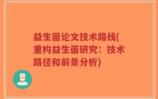 益生菌论文技术路线(重构益生菌研究：技术路径和前景分析)
