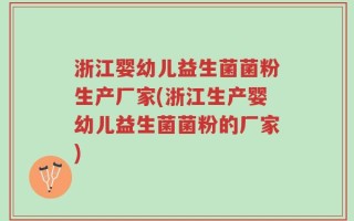 浙江婴幼儿益生菌菌粉生产厂家(浙江生产婴幼儿益生菌菌粉的厂家)