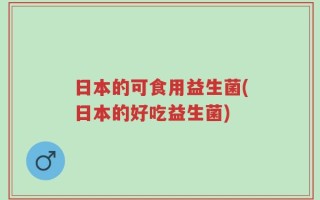 日本的可食用益生菌(日本的好吃益生菌)