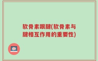 软骨素跟腱(软骨素与腱相互作用的重要性)