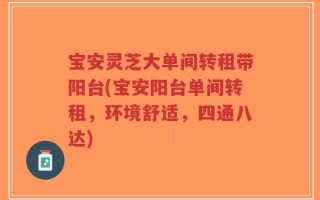 宝安灵芝大单间转租带阳台(宝安阳台单间转租，环境舒适，四通八达)