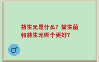 益生元是什么？益生菌和益生元哪个更好？