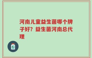 河南儿童益生菌哪个牌子好？益生菌河南总代理
