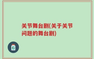 关节舞台剧(关于关节问题的舞台剧)