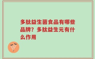 多肽益生菌食品有哪些品牌？多肽益生元有什么作用