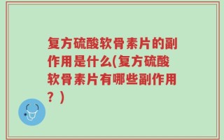 复方硫酸软骨素片的副作用是什么(复方硫酸软骨素片有哪些副作用？)