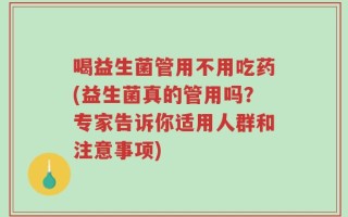 喝益生菌管用不用吃药(益生菌真的管用吗？专家告诉你适用人群和注意事项)