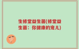 生修堂益生菌(修堂益生菌：你健康的宠儿)