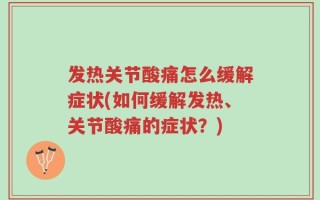 发热关节酸痛怎么缓解症状(如何缓解发热、关节酸痛的症状？)