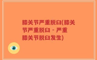 膝关节严重脱臼(膝关节严重脱臼 - 严重膝关节脱臼发生)
