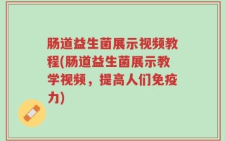 肠道益生菌展示视频教程(肠道益生菌展示教学视频，提高人们免疫力)