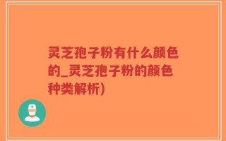 灵芝孢子粉有什么颜色的_灵芝孢子粉的颜色种类解析)