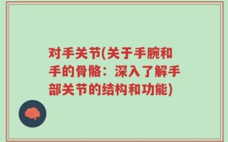 对手关节(关于手腕和手的骨骼：深入了解手部关节的结构和功能)