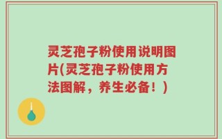 灵芝孢子粉使用说明图片(灵芝孢子粉使用方法图解，养生必备！)