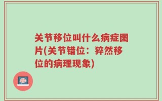 关节移位叫什么病症图片(关节错位：猝然移位的病理现象)