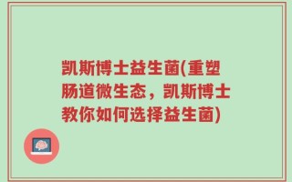 凯斯博士益生菌(重塑肠道微生态，凯斯博士教你如何选择益生菌)