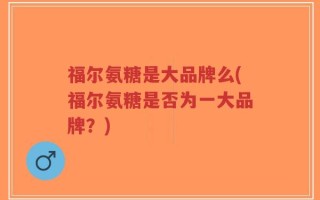 福尔氨糖是大品牌么(福尔氨糖是否为一大品牌？)