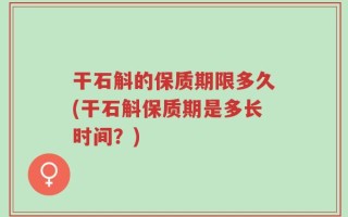 干石斛的保质期限多久(干石斛保质期是多长时间？)