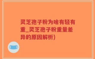 灵芝孢子粉为啥有轻有重_灵芝孢子粉重量差异的原因解析)