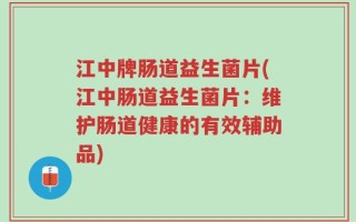 江中牌肠道益生菌片(江中肠道益生菌片：维护肠道健康的有效辅助品)