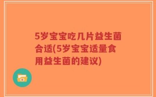 5岁宝宝吃几片益生菌合适(5岁宝宝适量食用益生菌的建议)