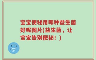宝宝便秘用哪种益生菌好呢图片(益生菌，让宝宝告别便秘！)