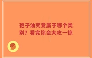 孢子油究竟属于哪个类别？看完你会大吃一惊