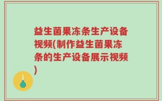 益生菌果冻条生产设备视频(制作益生菌果冻条的生产设备展示视频)