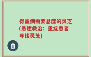 得重病需要悬崖的灵芝(悬崖救治：重症患者寻找灵芝)