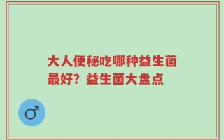 大人便秘吃哪种益生菌最好？益生菌大盘点