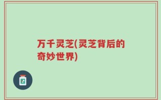 万千灵芝(灵芝背后的奇妙世界)
