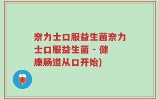 奈力士口服益生菌奈力士口服益生菌 - 健康肠道从口开始)