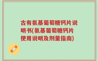 古有氨基葡萄糖钙片说明书(氨基葡萄糖钙片使用说明及剂量指南)