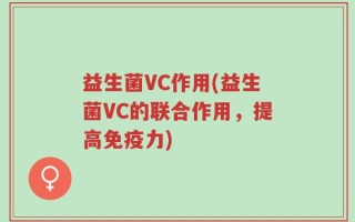 益生菌VC作用(益生菌VC的联合作用，提高免疫力)