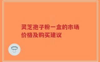 灵芝孢子粉一盒的市场价格及购买建议