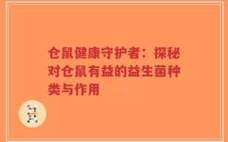仓鼠健康守护者：探秘对仓鼠有益的益生菌种类与作用