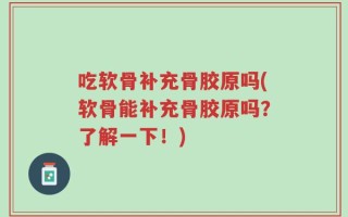 吃软骨补充骨胶原吗(软骨能补充骨胶原吗？了解一下！)