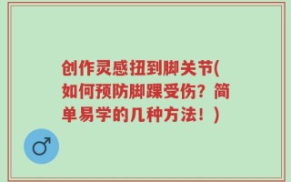 创作灵感扭到脚关节(如何预防脚踝受伤？简单易学的几种方法！)
