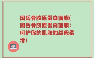 国岳骨胶原蛋白面膜(国岳骨胶原蛋白面膜：呵护你的肌肤如丝般柔滑)
