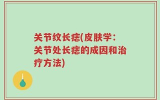关节纹长痣(皮肤学：关节处长痣的成因和治疗方法)