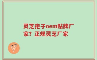 灵芝孢子oem贴牌厂家？正规灵芝厂家