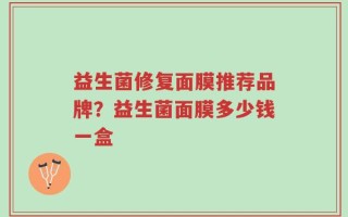 益生菌修复面膜推荐品牌？益生菌面膜多少钱一盒