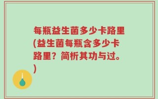 每瓶益生菌多少卡路里(益生菌每瓶含多少卡路里？简析其功与过。)