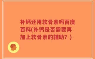 补钙还用软骨素吗百度百科(补钙是否需要再加上软骨素的辅助？)