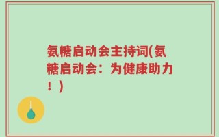 氨糖启动会主持词(氨糖启动会：为健康助力！)