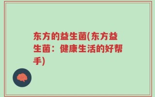东方的益生菌(东方益生菌：健康生活的好帮手)