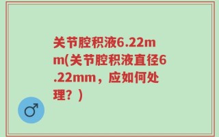 关节腔积液6.22mm(关节腔积液直径6.22mm，应如何处理？)