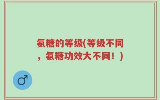 氨糖的等级(等级不同，氨糖功效大不同！)