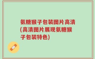 氨糖猴子包装图片高清(高清图片展现氨糖猴子包装特色)