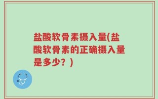 盐酸软骨素摄入量(盐酸软骨素的正确摄入量是多少？)